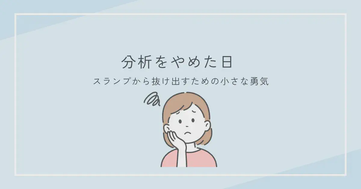 分析をやめた日 ― スランプから抜け出すための小さな勇気